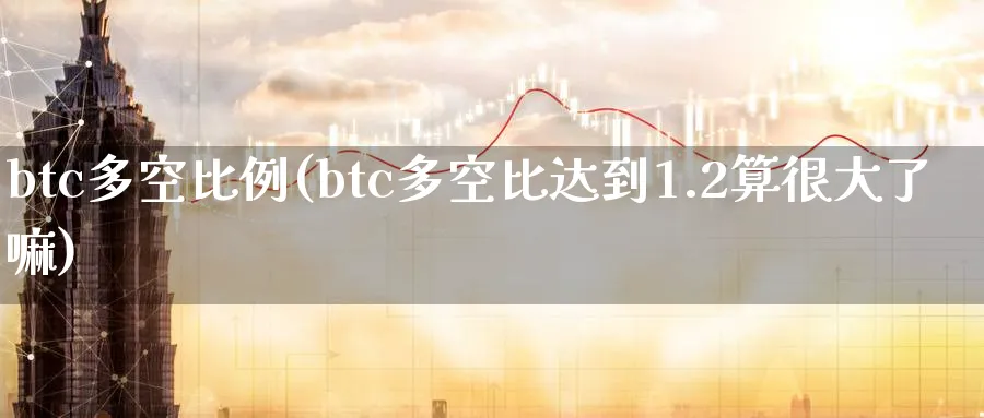 btc多空比例(btc多空比达到1.2算很大了嘛)_https://www.baokan.net_期货百科_第1张