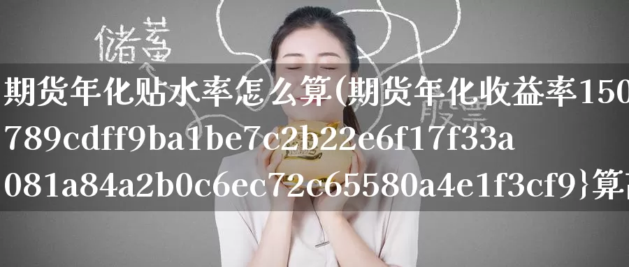 期货年化贴水率怎么算(期货年化收益率1500%算高吗)_https://www.baokan.net_期货技术_第1张
