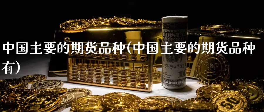 中国主要的期货品种(中国主要的期货品种有)_期货交易_第1张_宝勘金融网 中国主要的期货品种(中国主要的期货品种有)_https://www.baokan.net_期货交易_第1张