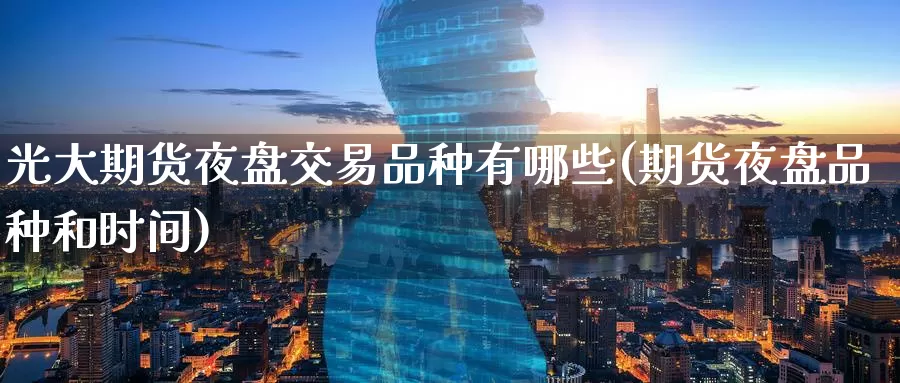 光大期货夜盘交易品种有哪些(期货夜盘品种和时间)_期货公司_第1张_宝勘金融网 光大期货夜盘交易品种有哪些(期货夜盘品种和时间)_https://www.baokan.net_期货公司_第1张