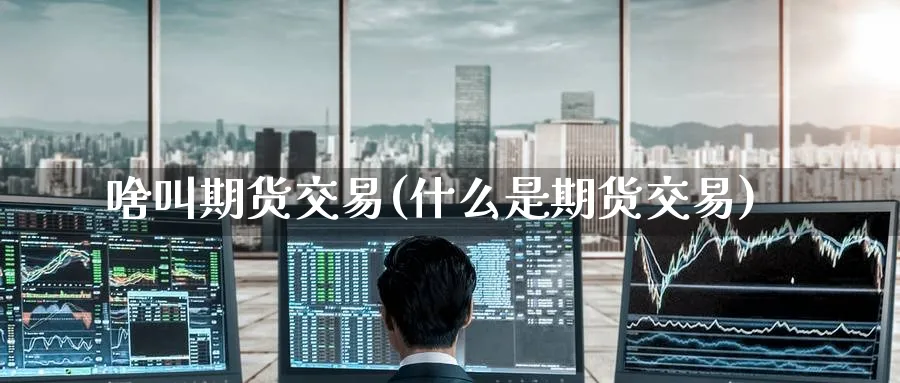 啥叫期货交易(什么是期货交易)_https://www.baokan.net_国际期货_第1张