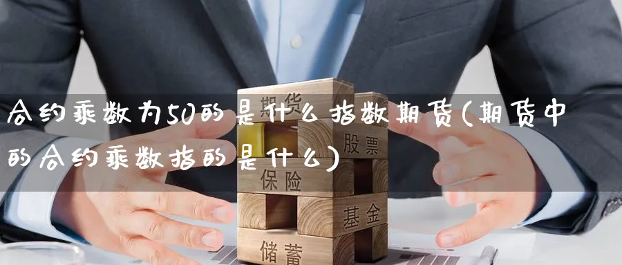 合约乘数为50的是什么指数期货(期货中的合约乘数指的是什么)_https://www.baokan.net_期货软件_第1张