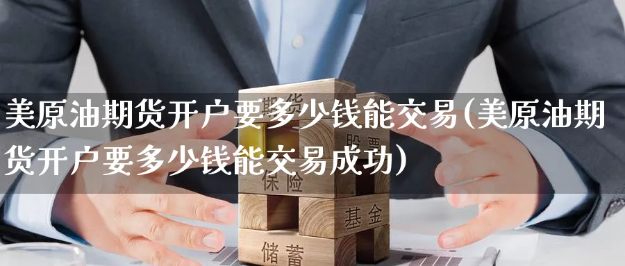 美原油期货开户要多少钱能交易(美原油期货开户要多少钱能交易成功)_https://www.baokan.net_内盘期货_第1张