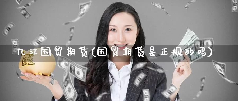 九江国贸期货(国贸期货是正规的吗)_期货培训_第1张_宝勘金融网 九江国贸期货(国贸期货是正规的吗)_https://www.baokan.net_期货培训_第1张