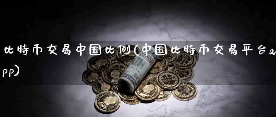 比特币交易中国比例(中国比特币交易平台app)_https://www.baokan.net_币圈行情_第1张