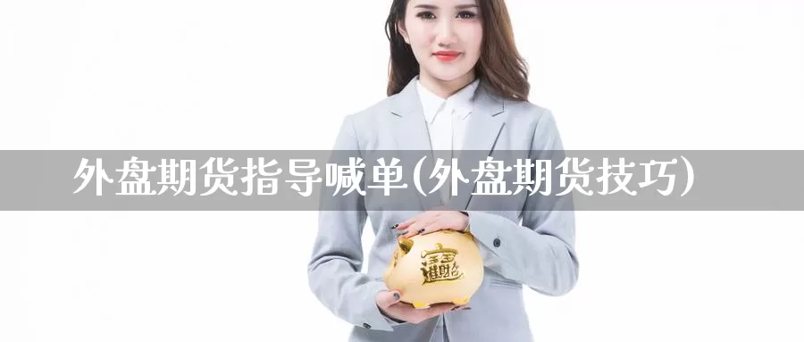 外盘期货指导喊单(外盘期货技巧)_https://www.baokan.net_国际期货_第1张