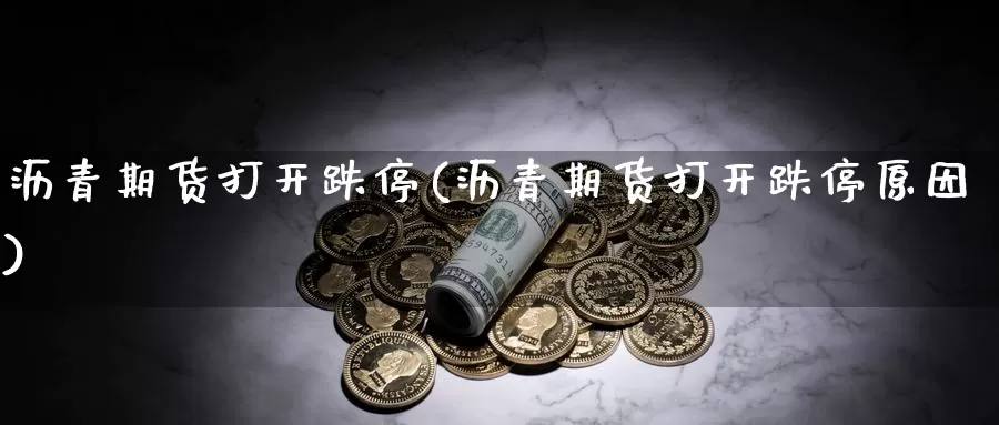 沥青期货打开跌停(沥青期货打开跌停原因)_黄金期货_第1张_宝勘金融网 沥青期货打开跌停(沥青期货打开跌停原因)_https://www.baokan.net_黄金期货_第1张