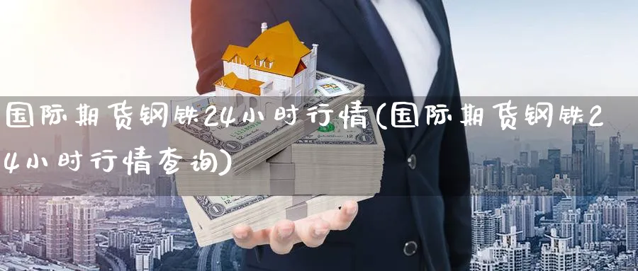 国际期货钢铁24小时行情(国际期货钢铁24小时行情查询)_https://www.baokan.net_股指期货_第1张