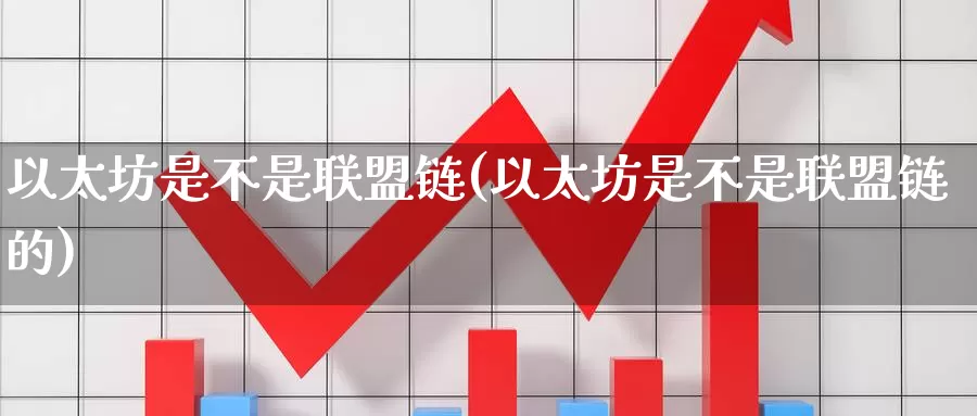 以太坊是不是联盟链(以太坊是不是联盟链的)_https://www.baokan.net_币圈行情_第1张