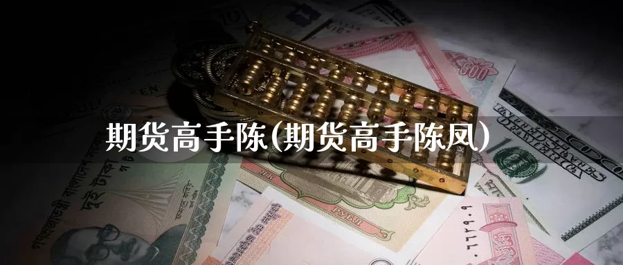 期货高手陈(期货高手陈凤)_https://www.baokan.net_期货百科_第1张
