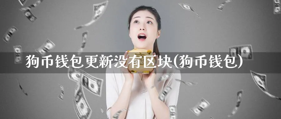 狗币钱包更新没有区块(狗币钱包)_https://www.baokan.net_币圈行情_第1张