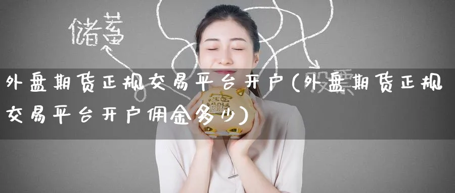外盘期货正规交易平台开户(外盘期货正规交易平台开户佣金多少)_https://www.baokan.net_期货平台_第1张
