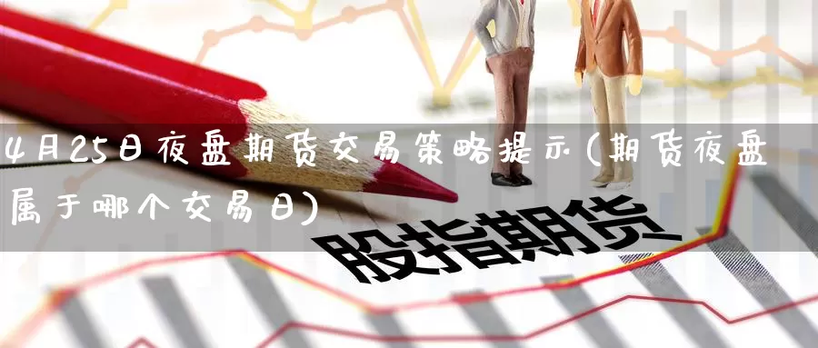 4月25日夜盘期货交易策略提示(期货夜盘属于哪个交易日)_https://www.baokan.net_期货喊单_第1张