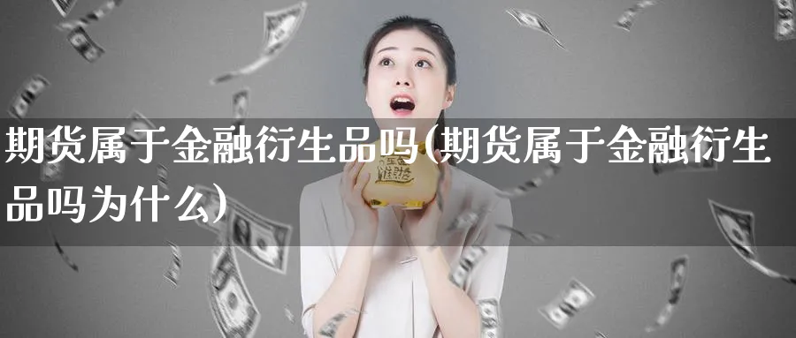 期货属于金融衍生品吗(期货属于金融衍生品吗为什么)_https://www.baokan.net_期货品种_第1张