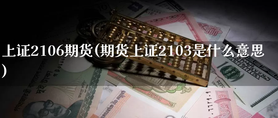 上证2106期货(期货上证2103是什么意思)_期货开户_第1张_宝勘金融网 上证2106期货(期货上证2103是什么意思)_https://www.baokan.net_期货开户_第1张