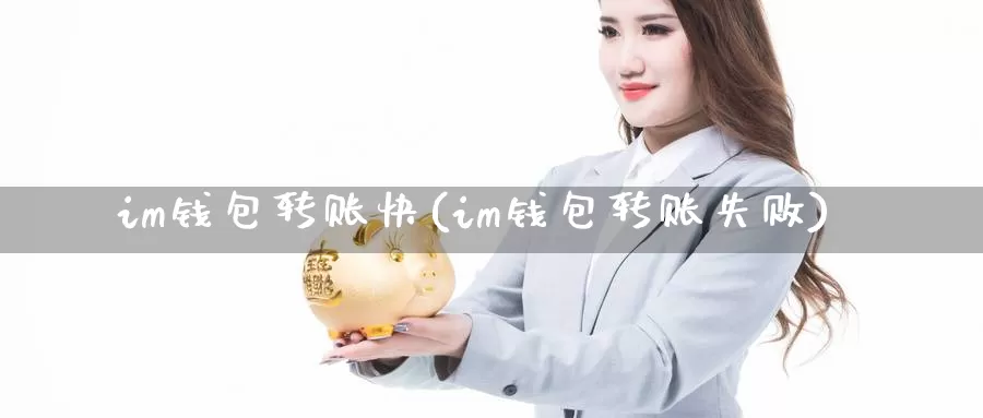 im钱包转账快(im钱包转账失败)_https://www.baokan.net_币圈行情_第1张