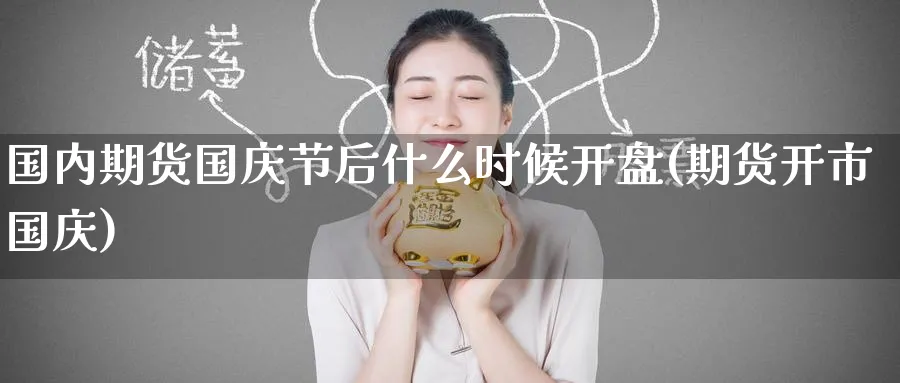 国内期货国庆节后什么时候开盘(期货开市国庆)_https://www.baokan.net_期货品种_第1张