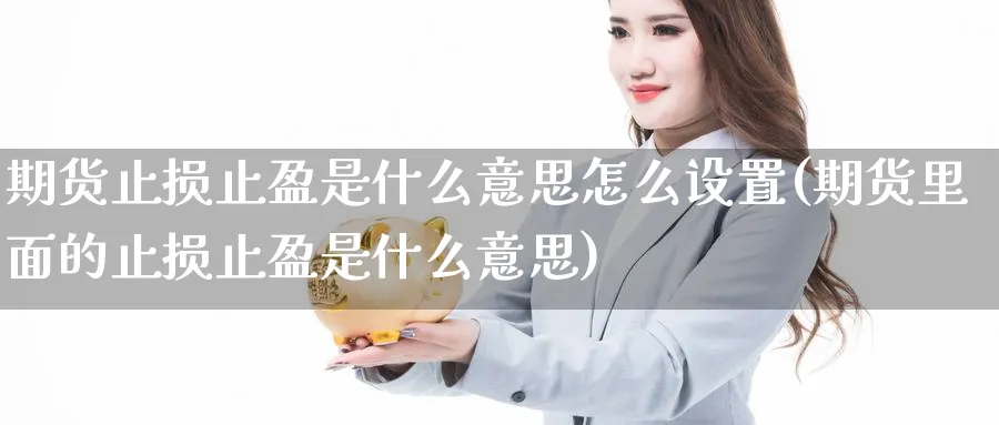 期货止损止盈是什么意思怎么设置(期货里面的止损止盈是什么意思)_https://www.baokan.net_股指期货_第1张