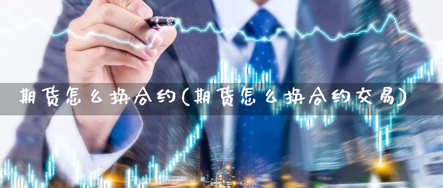期货怎么换合约(期货怎么换合约交易)_https://www.baokan.net_期货平台_第1张