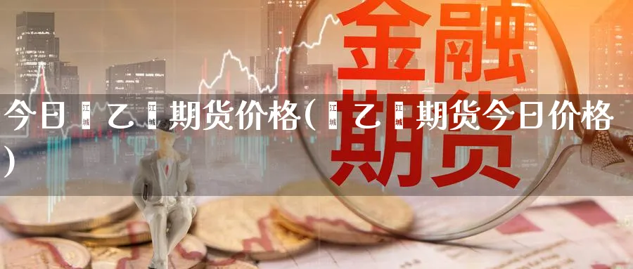 今日苯乙烯期货价格(苯乙烯期货今日价格)_https://www.baokan.net_期货品种_第1张