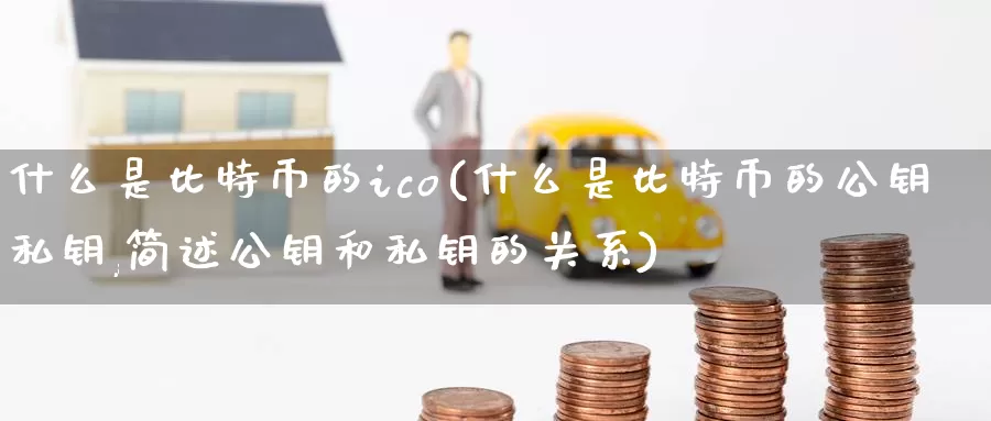 什么是比特币的ico(什么是比特币的公钥私钥,简述公钥和私钥的关系)_https://www.baokan.net_币圈行情_第1张