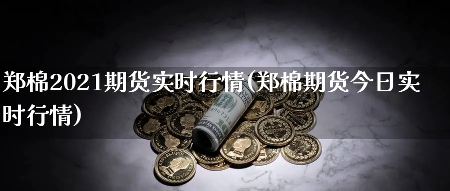 郑棉2021期货实时行情(郑棉期货今日实时行情)_https://www.baokan.net_期货技术_第1张