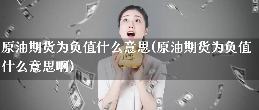 原油期货为负值什么意思(原油期货为负值什么意思啊)_https://www.baokan.net_期货培训_第1张