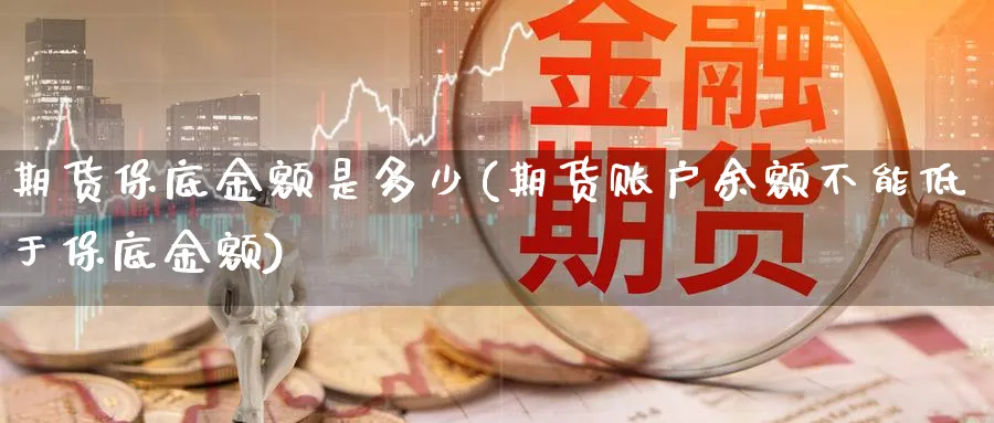 期货保底金额是多少(期货账户余额不能低于保底金额)_https://www.baokan.net_恒指期货_第1张
