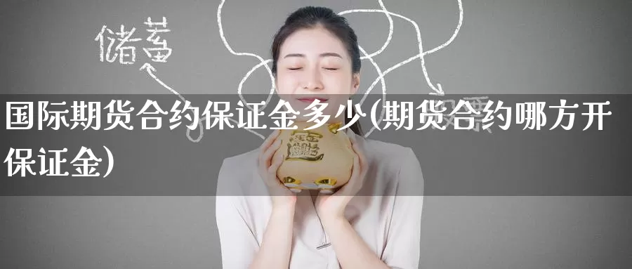 国际期货合约保证金多少(期货合约哪方开保证金)_https://www.baokan.net_黄金期货_第1张