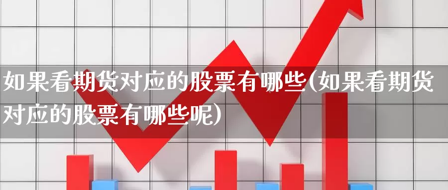 如果看期货对应的股票有哪些(如果看期货对应的股票有哪些呢)_https://www.baokan.net_期货百科_第1张