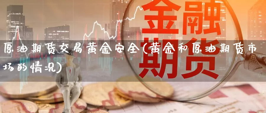 原油期货交易黄金安全(黄金和原油期货市场的情况)_恒指期货_第1张_宝勘金融网 原油期货交易黄金安全(黄金和原油期货市场的情况)_https://www.baokan.net_恒指期货_第1张