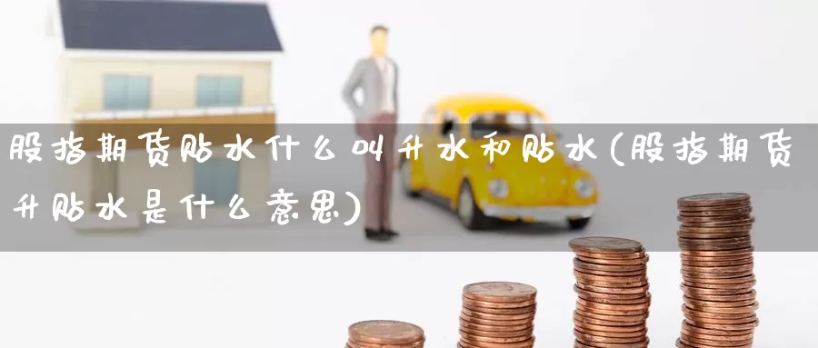 股指期货贴水什么叫升水和贴水(股指期货升贴水是什么意思)_https://www.baokan.net_期货交易_第1张