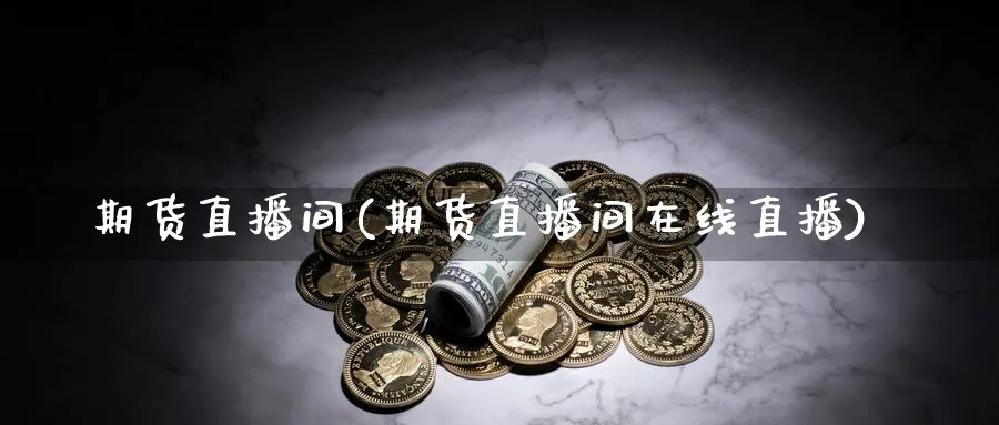 期货直播间(期货直播间在线直播)_https://www.baokan.net_股指期货_第1张