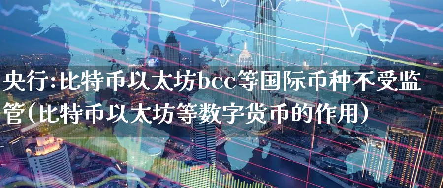 央行:比特币以太坊bcc等国际币种不受监管(比特币以太坊等数字货币的作用)_https://www.baokan.net_币圈行情_第1张