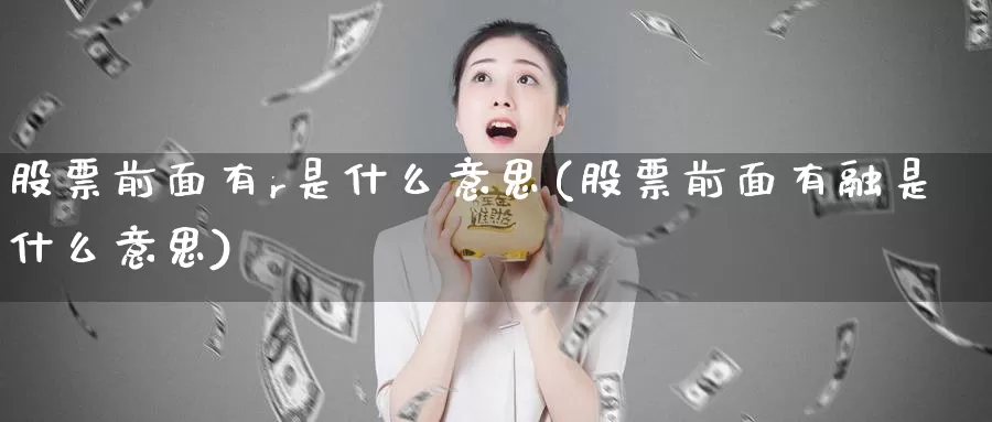 股票前面有r是什么意思(股票前面有融是什么意思)_期货培训_第1张_宝勘金融网 股票前面有r是什么意思(股票前面有融是什么意思)_https://www.baokan.net_期货培训_第1张