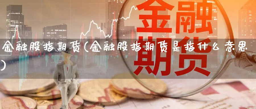 金融股指期货(金融股指期货是指什么意思)_https://www.baokan.net_黄金期货_第1张