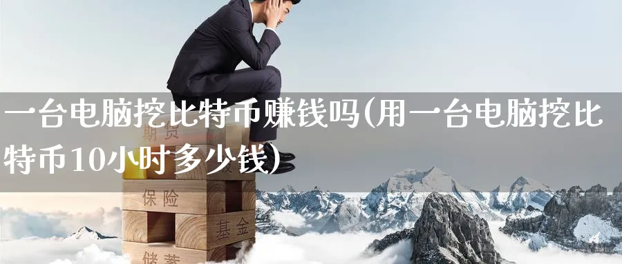 一台电脑挖比特币赚钱吗(用一台电脑挖比特币10小时多少钱)_https://www.baokan.net_币圈行情_第1张