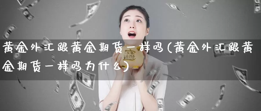 黄金外汇跟黄金期货一样吗(黄金外汇跟黄金期货一样吗为什么)_https://www.baokan.net_期货交易_第1张