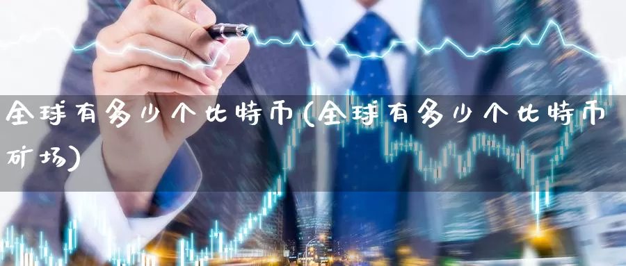 全球有多少个比特币(全球有多少个比特币矿场)_https://www.baokan.net_币圈行情_第1张