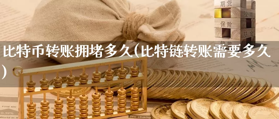 比特币转账拥堵多久(比特链转账需要多久)_https://www.baokan.net_币圈行情_第1张