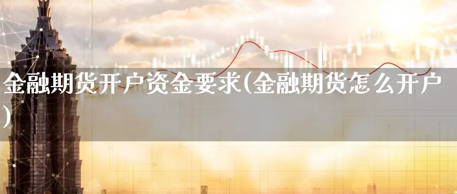 金融期货开户资金要求(金融期货怎么开户)_https://www.baokan.net_内盘期货_第1张