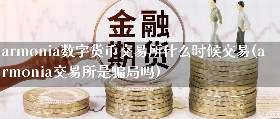 armonia数字货币交易所什么时候交易(armonia交易所是局吗)_https://www.baokan.net_期货喊单_第1张