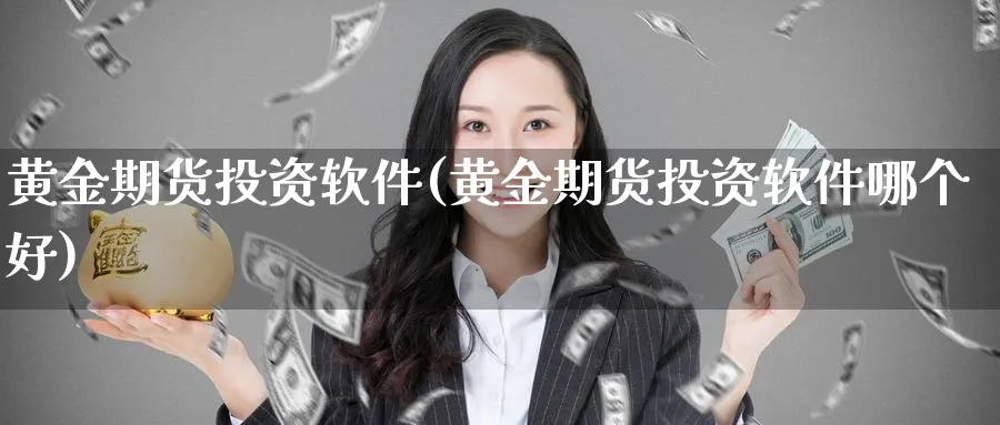 黄金期货投资软件(黄金期货投资软件哪个好)_https://www.baokan.net_国际期货_第1张