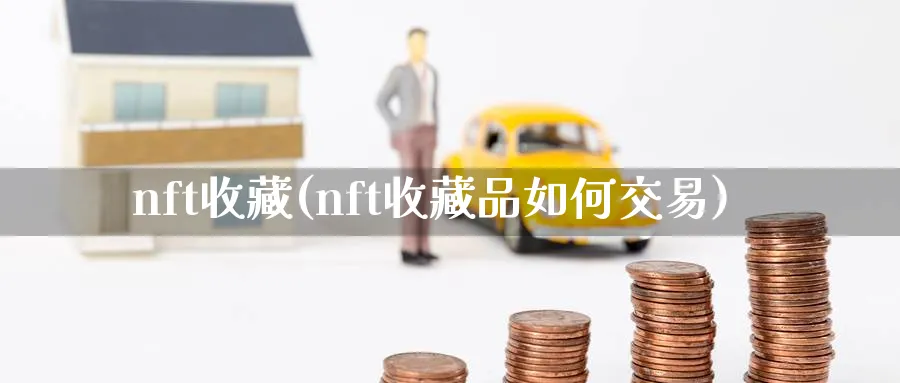 nft收藏(nft收藏品如何交易)_https://www.baokan.net_期货行情_第1张