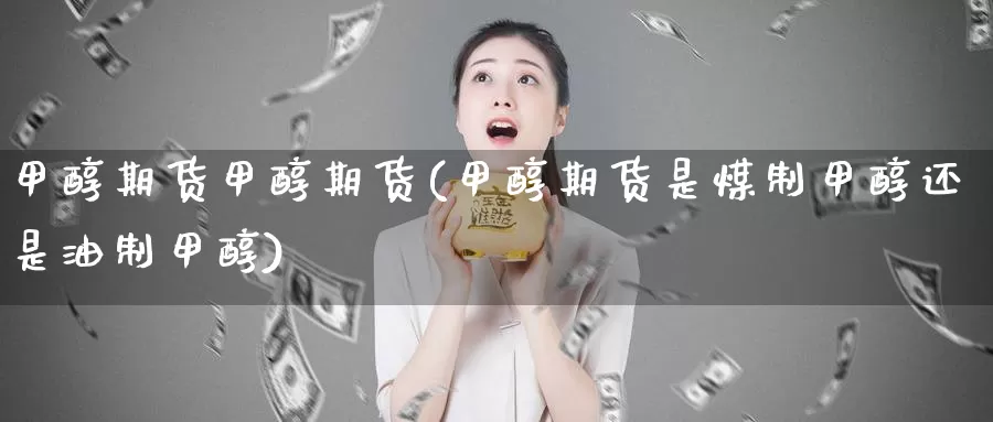 甲醇期货甲醇期货(甲醇期货是煤制甲醇还是油制甲醇)_原油期货_第1张_宝勘金融网 甲醇期货甲醇期货(甲醇期货是煤制甲醇还是油制甲醇)_https://www.baokan.net_原油期货_第1张