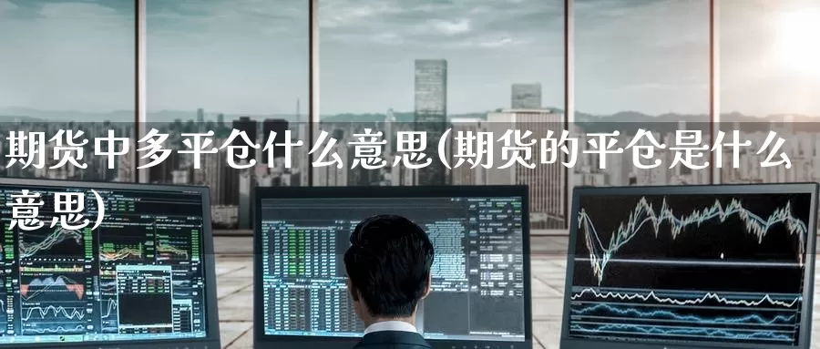 期货中多平仓什么意思(期货的平仓是什么意思)_期货交易_第1张_宝勘金融网 期货中多平仓什么意思(期货的平仓是什么意思)_https://www.baokan.net_期货交易_第1张