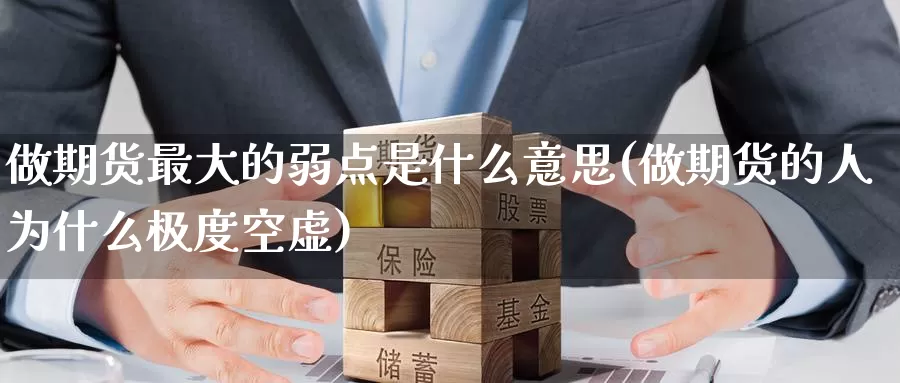做期货最大的弱点是什么意思(做期货的人为什么极度空虚)_期货交易_第1张_宝勘金融网 做期货最大的弱点是什么意思(做期货的人为什么极度空虚)_https://www.baokan.net_期货交易_第1张