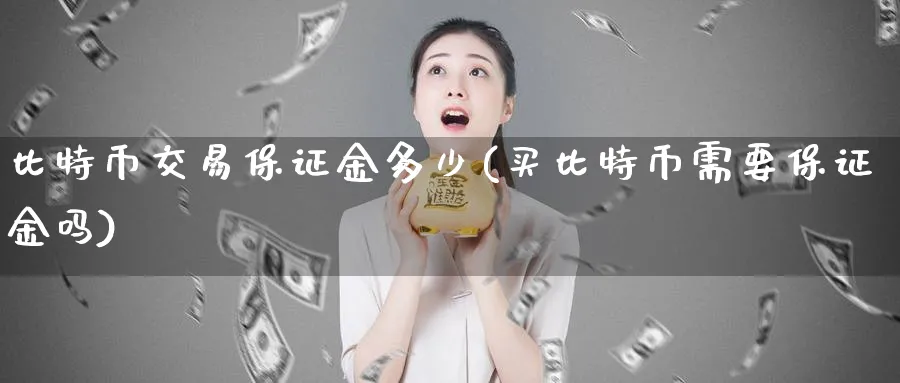 比特币交易保证金多少(买比特币需要保证金吗)_https://www.baokan.net_币圈行情_第1张