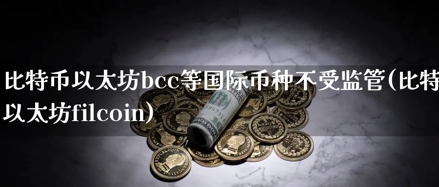 比特币以太坊bcc等国际币种不受监管(比特币以太坊filcoin)_https://www.baokan.net_币圈行情_第1张