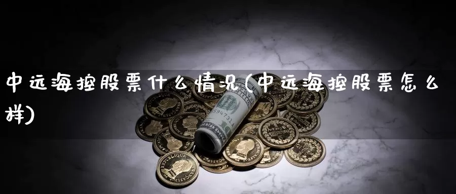中远海控股票什么情况(中远海控股票怎么样)_https://www.baokan.net_期货品种_第1张